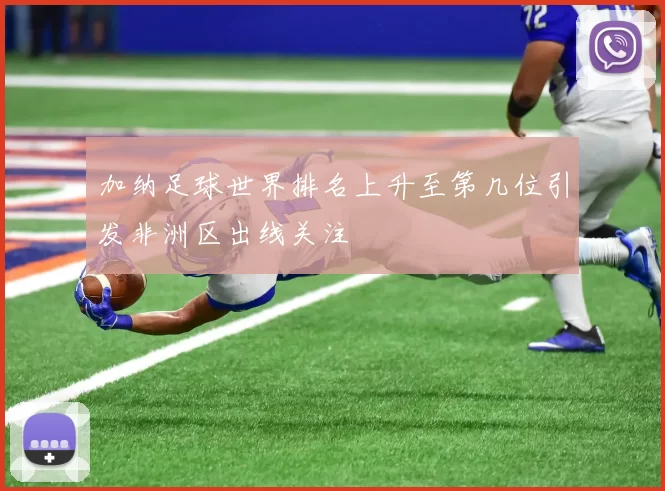 加纳足球世界排名上升至第几位引发非洲区出线关注