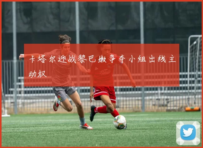 卡塔尔迎战黎巴嫩争夺小组出线主动权