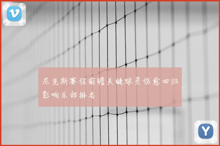 尼克斯赛程前瞻关键球员伤愈回归影响东部排名