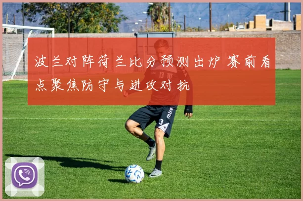 波兰对阵荷兰比分预测出炉 赛前看点聚焦防守与进攻对抗