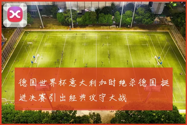 德国世界杯意大利加时绝杀德国 挺进决赛引出经典攻守大战