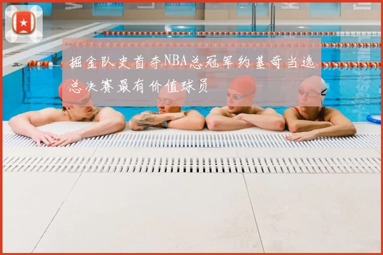 掘金队史首夺NBA总冠军约基奇当选总决赛最有价值球员