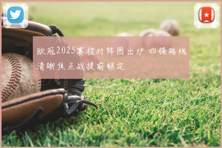 欧冠2025赛程对阵图出炉 四强路线清晰焦点战提前锁定