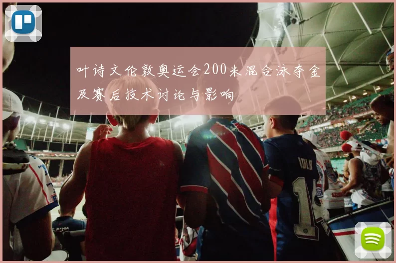 叶诗文伦敦奥运会200米混合泳夺金及赛后技术讨论与影响