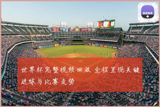 世界杯完整视频回放 全程呈现关键进球与比赛走势