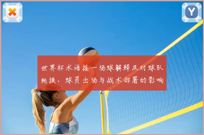 世界杯术语接一场球解释及对球队轮换、球员出场与战术部署的影响