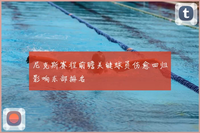 尼克斯赛程前瞻关键球员伤愈回归影响东部排名