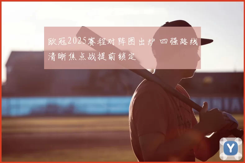 欧冠2025赛程对阵图出炉 四强路线清晰焦点战提前锁定