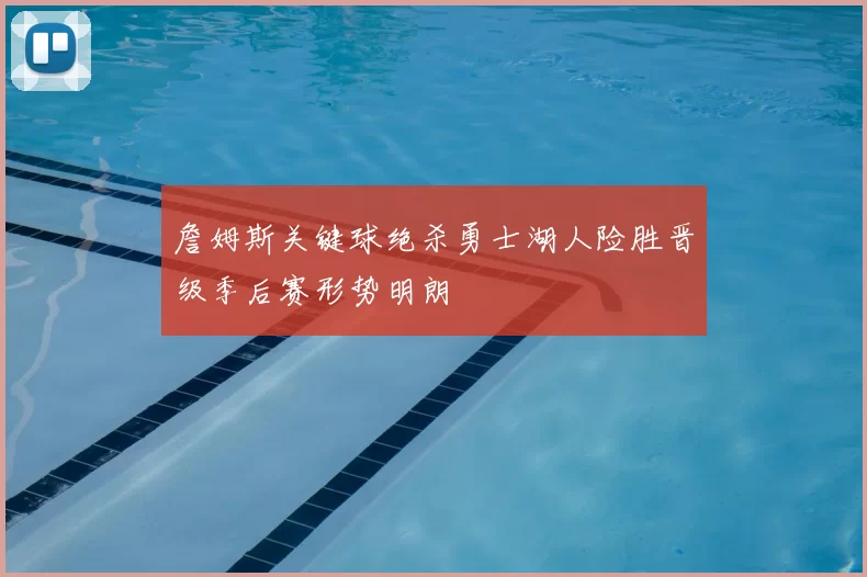 詹姆斯关键球绝杀勇士湖人险胜晋级季后赛形势明朗