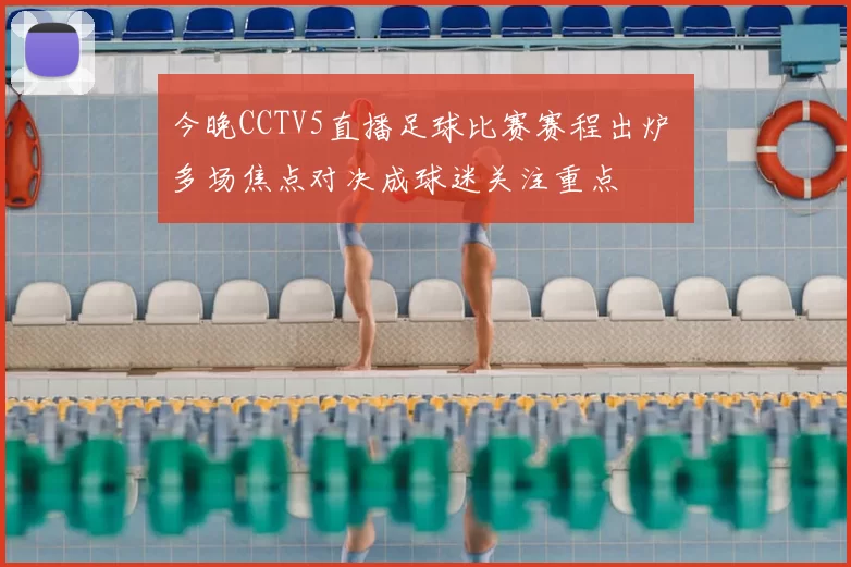 今晚CCTV5直播足球比赛赛程出炉 多场焦点对决成球迷关注重点