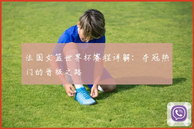 法国女篮世界杯赛程详解：夺冠热门的晋级之路