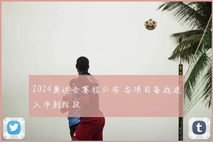 2024奥运会赛程公布 各项目备战进入冲刺阶段