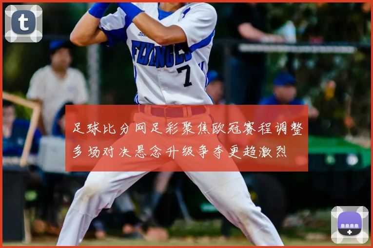 足球比分网足彩聚焦欧冠赛程调整多场对决悬念升级争夺更趋激烈