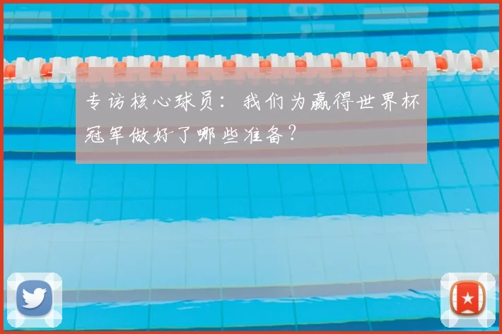 专访核心球员:我们为赢得世界杯冠军做好了哪些准备?