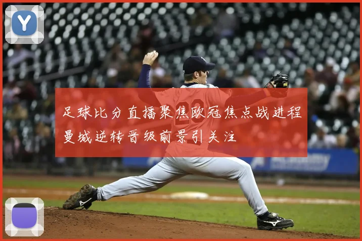 足球比分直播聚焦欧冠焦点战进程曼城逆转晋级前景引关注