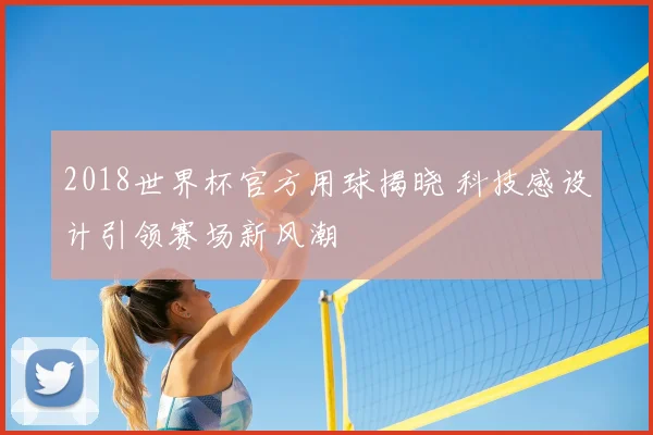 2018世界杯官方用球揭晓 科技感设计引领赛场新风潮