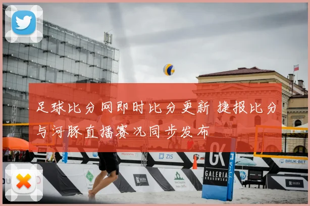 足球比分网即时比分更新 捷报比分与河豚直播赛况同步发布
