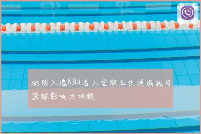 姚明入选NBA名人堂职业生涯成就与篮球影响力回顾