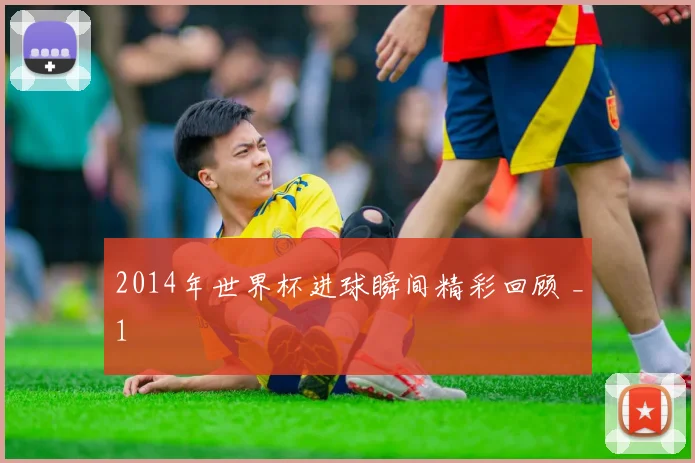 2014年世界杯进球瞬间精彩回顾 _1