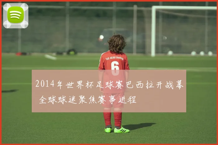 2014年世界杯足球赛巴西拉开战幕 全球球迷聚焦赛事进程